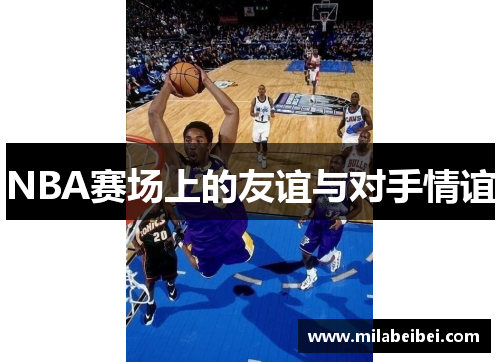 NBA赛场上的友谊与对手情谊