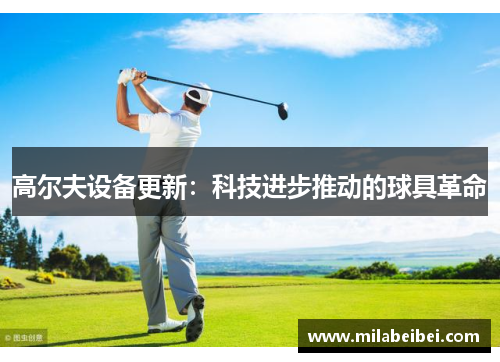 高尔夫设备更新：科技进步推动的球具革命